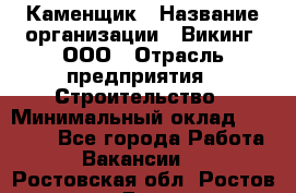 Каменщик › Название организации ­ Викинг, ООО › Отрасль предприятия ­ Строительство › Минимальный оклад ­ 50 000 - Все города Работа » Вакансии   . Ростовская обл.,Ростов-на-Дону г.